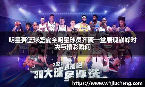 明星赛篮球盛宴全明星球员齐聚一堂展现巅峰对决与精彩瞬间