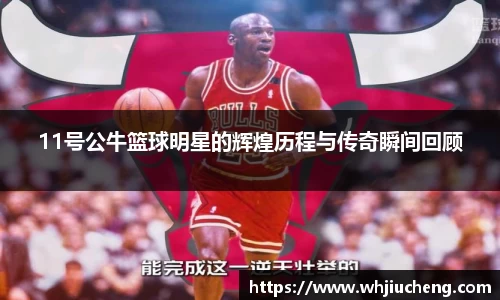 11号公牛篮球明星的辉煌历程与传奇瞬间回顾